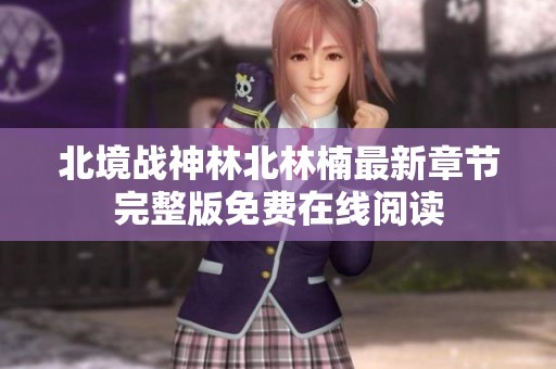 北境战神林北林楠最新章节完整版免费在线阅读
