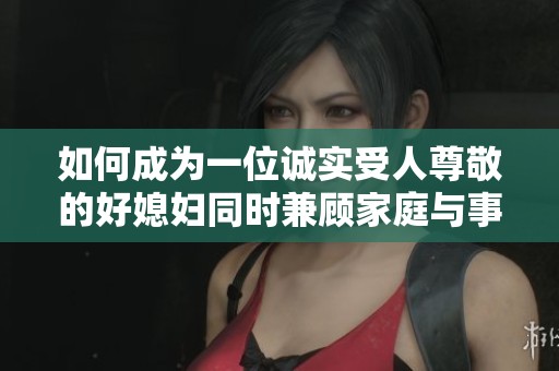 如何成为一位诚实受人尊敬的好媳妇同时兼顾家庭与事业