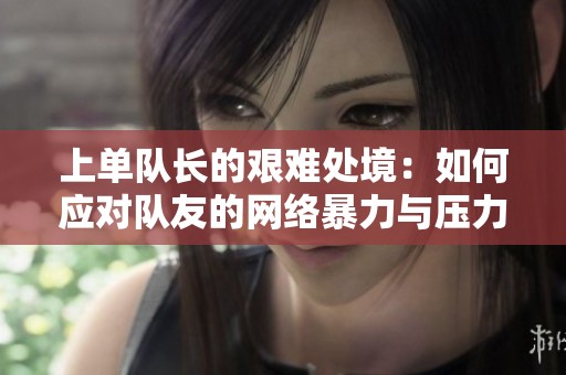 上单队长的艰难处境：如何应对队友的网络暴力与压力