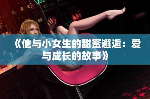 《他与小女生的甜蜜邂逅：爱与成长的故事》