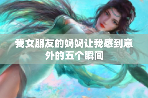 我女朋友的妈妈让我感到意外的五个瞬间