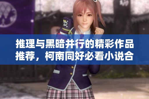 推理与黑暗并行的精彩作品推荐，柯南同好必看小说合集