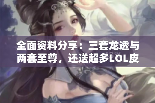 全面资料分享：三套龙透与两套至尊，还送超多LOL皮肤