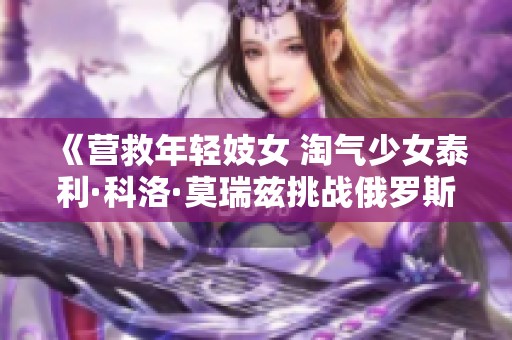 《营救年轻妓女 淘气少女泰利·科洛·莫瑞兹挑战俄罗斯黑手党》