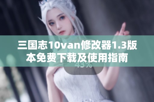 三国志10van修改器1.3版本免费下载及使用指南