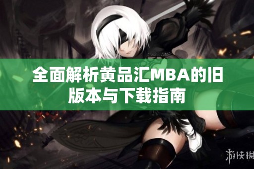 全面解析黄品汇MBA的旧版本与下载指南