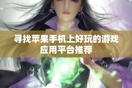 寻找苹果手机上好玩的游戏应用平台推荐