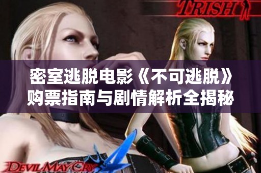 密室逃脱电影《不可逃脱》购票指南与剧情解析全揭秘