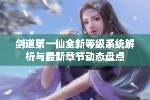 剑道第一仙全新等级系统解析与最新章节动态盘点