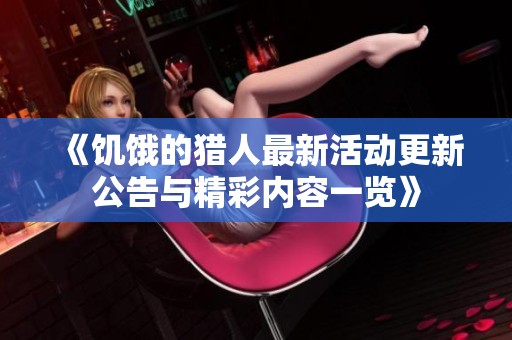 《饥饿的猎人最新活动更新公告与精彩内容一览》