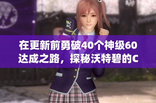 在更新前勇破40个神级60达成之路，探秘沃特碧的Colg攻略！