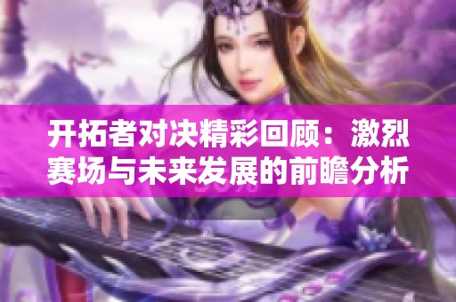 开拓者对决精彩回顾：激烈赛场与未来发展的前瞻分析