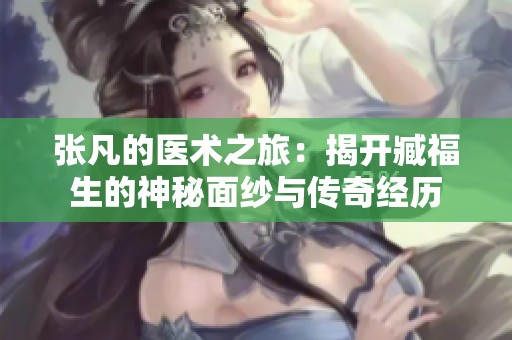 张凡的医术之旅：揭开臧福生的神秘面纱与传奇经历