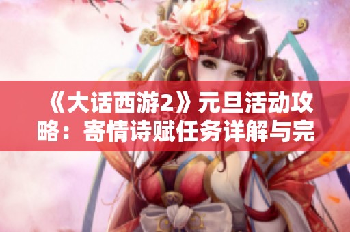 《大话西游2》元旦活动攻略：寄情诗赋任务详解与完成流程