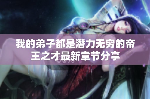 我的弟子都是潜力无穷的帝王之才最新章节分享