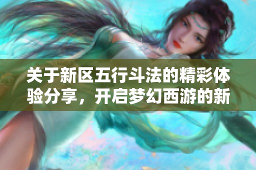 关于新区五行斗法的精彩体验分享，开启梦幻西游的新篇章