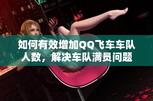 如何有效增加QQ飞车车队人数，解决车队满员问题