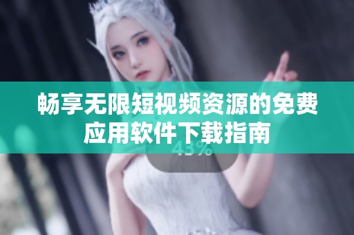 畅享无限短视频资源的免费应用软件下载指南