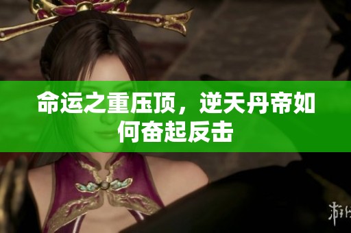 命运之重压顶，逆天丹帝如何奋起反击