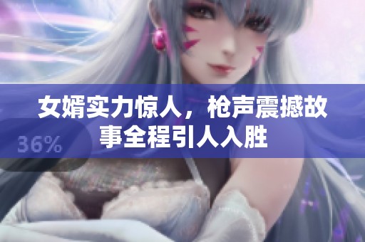 女婿实力惊人，枪声震撼故事全程引人入胜