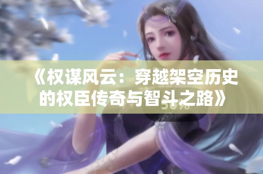《权谋风云：穿越架空历史的权臣传奇与智斗之路》