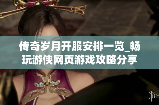 传奇岁月开服安排一览_畅玩游侠网页游戏攻略分享