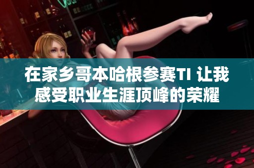 在家乡哥本哈根参赛TI 让我感受职业生涯顶峰的荣耀