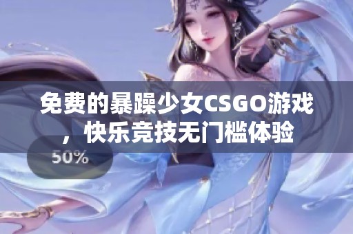 免费的暴躁少女CSGO游戏，快乐竞技无门槛体验
