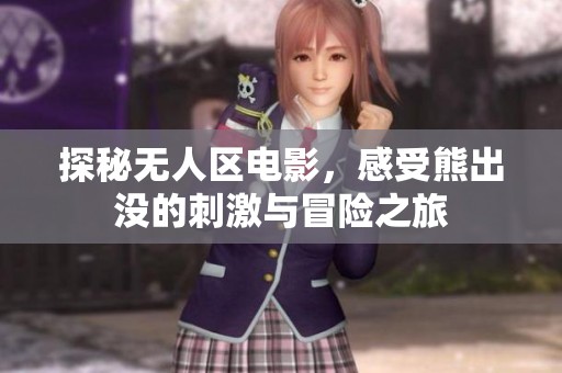 探秘无人区电影，感受熊出没的刺激与冒险之旅