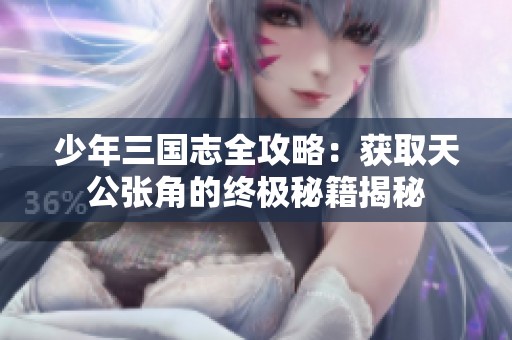 少年三国志全攻略：获取天公张角的终极秘籍揭秘