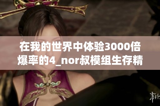 在我的世界中体验3000倍爆率的4_nor叔模组生存精彩视频听赏
