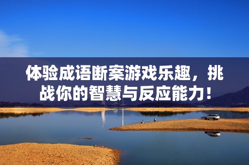 体验成语断案游戏乐趣，挑战你的智慧与反应能力！