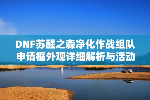 DNF苏醒之森净化作战组队申请框外观详细解析与活动介绍