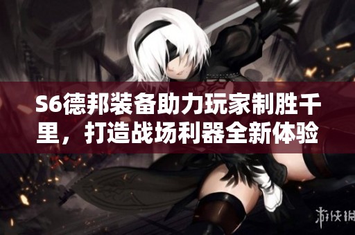 S6德邦装备助力玩家制胜千里，打造战场利器全新体验
