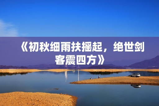 《初秋细雨扶摇起，绝世剑客震四方》