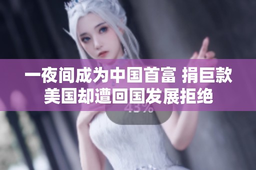 一夜间成为中国首富 捐巨款美国却遭回国发展拒绝