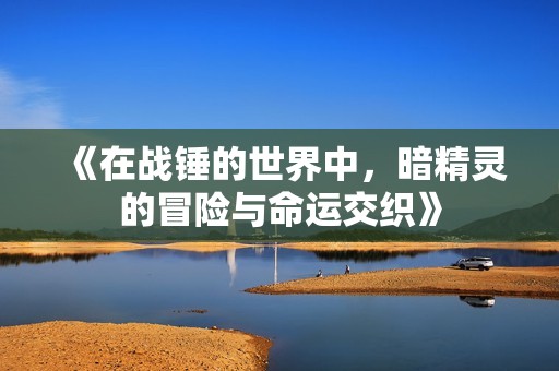 《在战锤的世界中，暗精灵的冒险与命运交织》