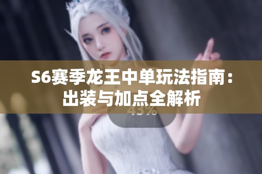 S6赛季龙王中单玩法指南：出装与加点全解析