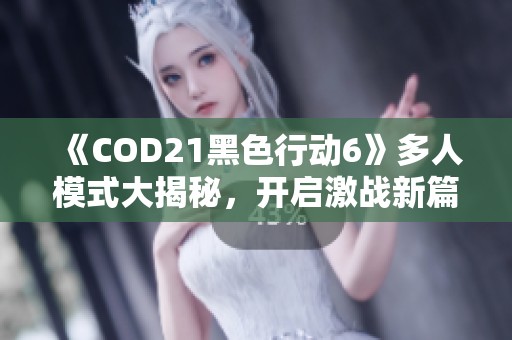 《COD21黑色行动6》多人模式大揭秘，开启激战新篇章！