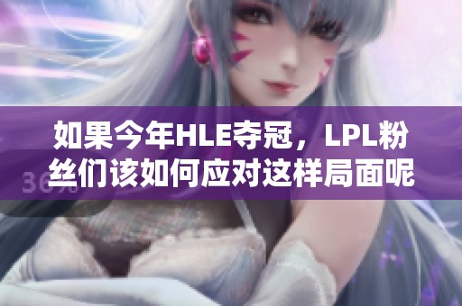 如果今年HLE夺冠，LPL粉丝们该如何应对这样局面呢