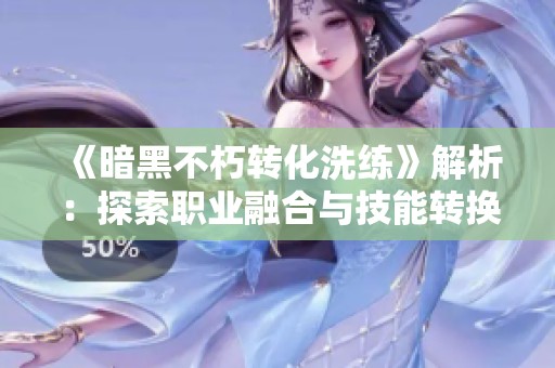 《暗黑不朽转化洗练》解析：探索职业融合与技能转换的创新玩法