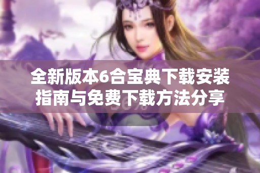 全新版本6合宝典下载安装指南与免费下载方法分享