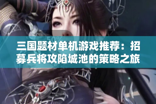 三国题材单机游戏推荐：招募兵将攻陷城池的策略之旅