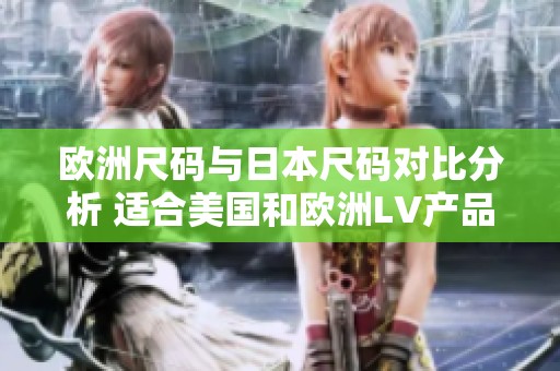欧洲尺码与日本尺码对比分析 适合美国和欧洲LV产品的选择指南