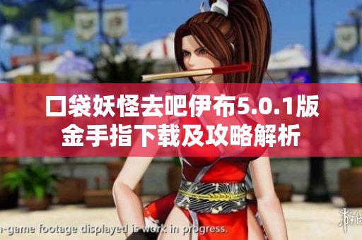 口袋妖怪去吧伊布5.0.1版金手指下载及攻略解析