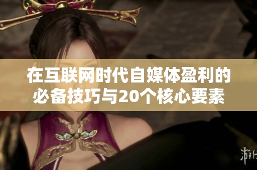 在互联网时代自媒体盈利的必备技巧与20个核心要素揭秘