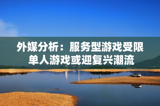 外媒分析：服务型游戏受限 单人游戏或迎复兴潮流