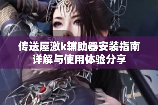 传送屋激k辅助器安装指南详解与使用体验分享