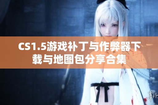 CS1.5游戏补丁与作弊器下载与地图包分享合集
