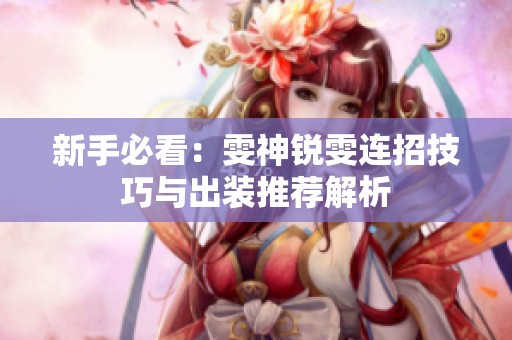 新手必看：雯神锐雯连招技巧与出装推荐解析
